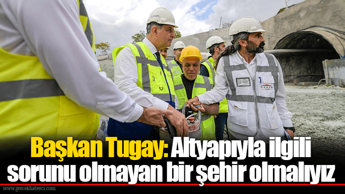 Başkan Tugay: Altyapıyla ilgili sorunu olmayan bir şehir olmalıyız