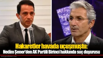 Hakaretler havada uçuşmuştu: Nedim Şener'den AK Partili Birinci hakkında suç duyurusu