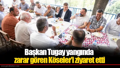 Başkan Tugay yangında zarar gören Köseler’i ziyaret etti