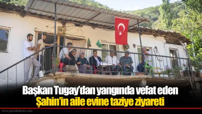 Başkan Tugay’dan yangında vefat eden Şahin’in aile evine taziye ziyareti