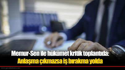 Memur-Sen ile hükümet kritik toplantıda: Anlaşma çıkmazsa iş bırakma yolda