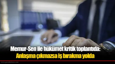 Memur-Sen ile hükümet kritik toplantıda: Anlaşma çıkmazsa iş bırakma yolda