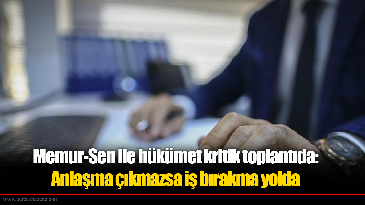 Memur-Sen ile hükümet kritik toplantıda: Anlaşma çıkmazsa iş bırakma yolda