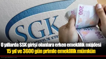 O yıllarda SSK girişi olanlara erken emeklilik müjdesi