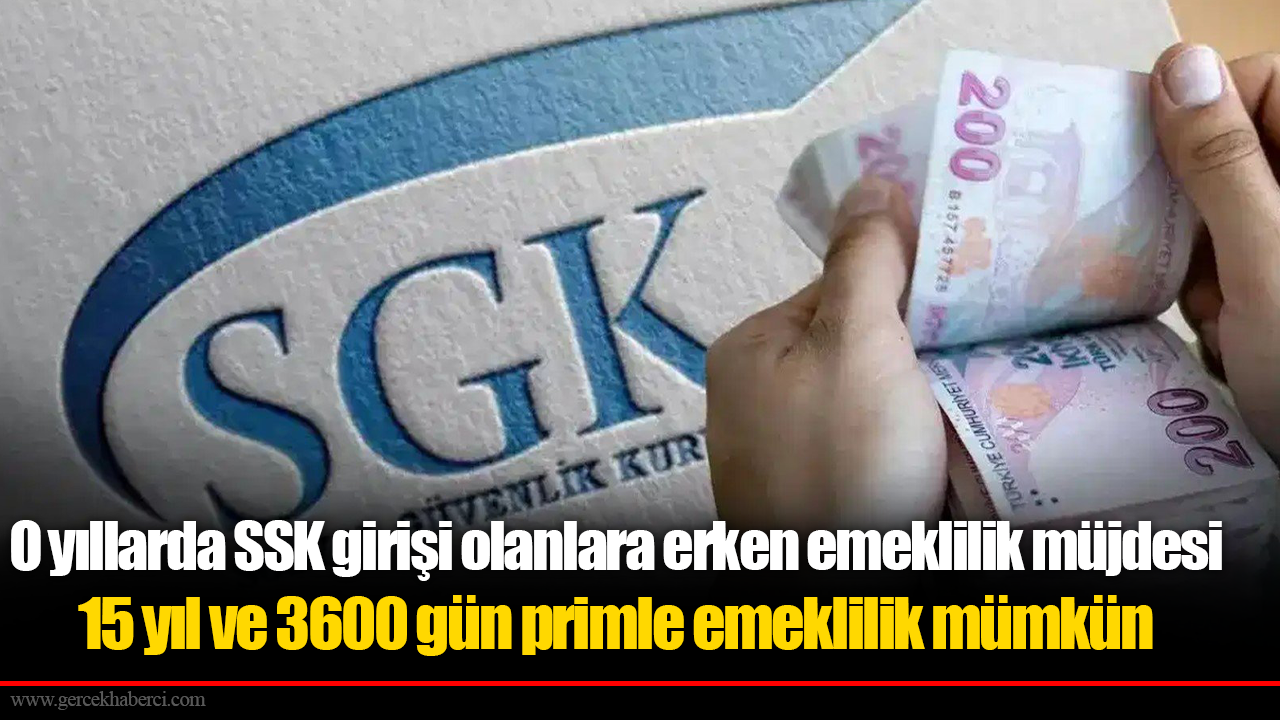 O yıllarda SSK girişi olanlara erken emeklilik müjdesi