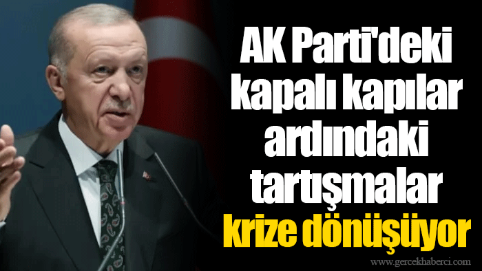 AK Parti'deki kapalı kapılar ardındaki tartışmalar krize dönüşüyor