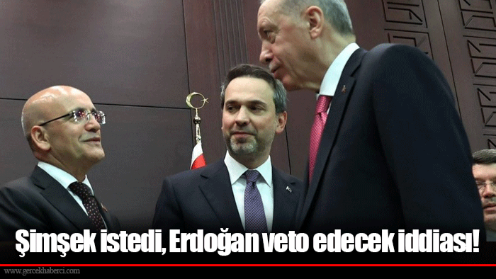Şimşek istedi, Erdoğan veto edecek iddiası!