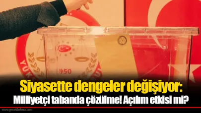 Siyasette dengeler değişiyor: Milliyetçi tabanda çözülme! Açılım etkisi mi?
