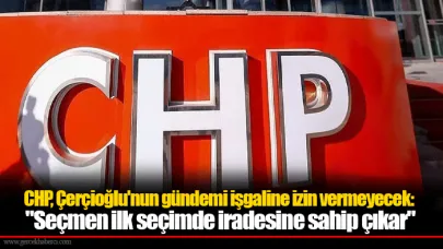 CHP, Çerçioğlu'nun gündemi işgaline izin vermeyecek: "Seçmen ilk seçimde iradesine sahip çıkar"