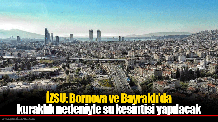 İZSU: Bornova ve Bayraklı'da kuraklık nedeniyle su kesintisi yapılacak