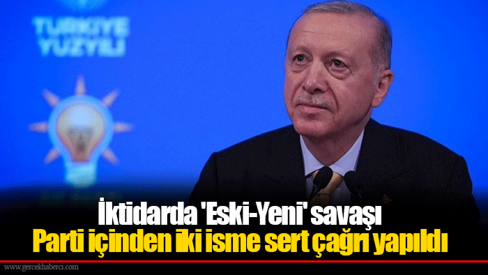 İktidarda 'Eski-Yeni' savaşı... Parti içinden iki isme sert çağrı yapıldı