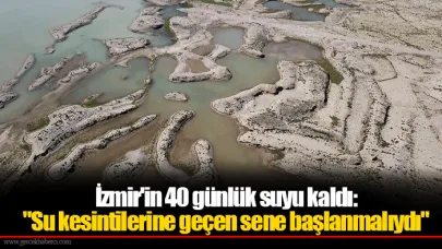 İzmir'in 40 günlük suyu kaldı: "Su kesintilerine geçen sene başlanmalıydı"