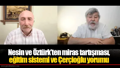 Nesin ve Öztürk’ten miras tartışması, eğitim sistemi ve Çerçioğlu yorumu