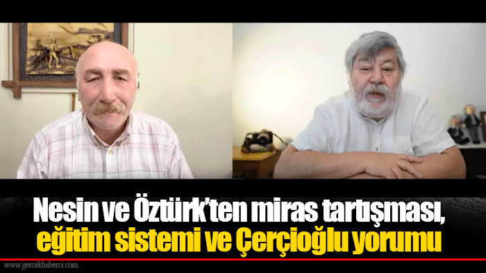 Nesin ve Öztürk’ten miras tartışması, eğitim sistemi ve Çerçioğlu yorumu