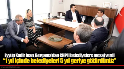 Eyyüp Kadir İnan, Bergama’dan CHP’li belediyelere mesaj verdi