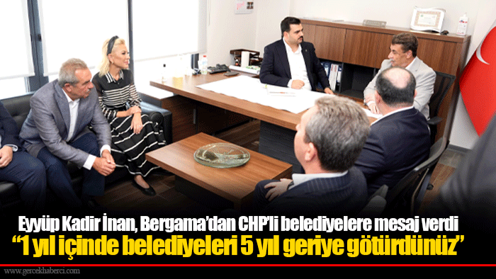 Eyyüp Kadir İnan, Bergama’dan CHP’li belediyelere mesaj verdi