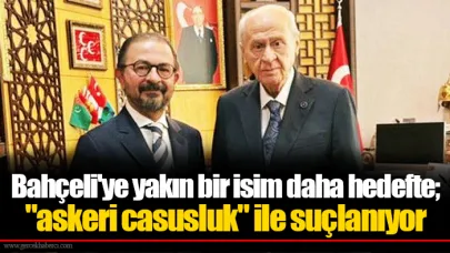 Bahçeli'ye yakın bir isim daha hedefte; "askeri casusluk" ile suçlanıyor