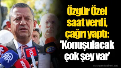 Özgür Özel saat verdi, çağrı yaptı: 'Konuşulacak çok şey var'