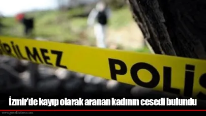 İzmir'de kayıp olarak aranan kadının cesedi bulundu