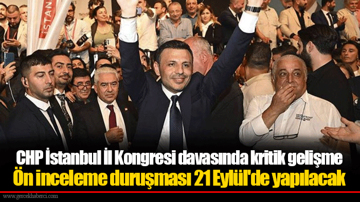 CHP İstanbul İl Kongresi davasında kritik gelişme Ön inceleme duruşması 21 Eylül'de yapılacak