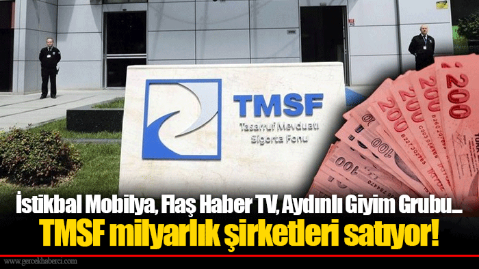 İstikbal Mobilya, Flaş Haber TV, Aydınlı Giyim Grubu...  TMSF milyarlık şirketleri satıyor!