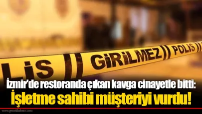 İzmir'de restoranda çıkan kavga cinayetle bitti: İşletme sahibi müşteriyi vurdu!
