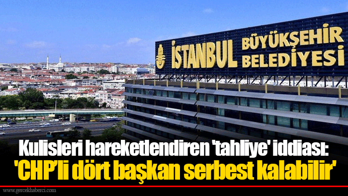 Kulisleri hareketlendiren 'tahliye' iddiası: 'CHP’li dört başkan serbest kalabilir'