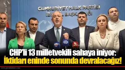 CHP’li 13 milletvekili sahaya iniyor: İktidarı eninde sonunda devralacağız!