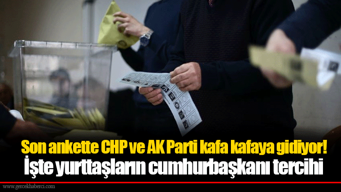 Son ankette CHP ve AK Parti kafa kafaya gidiyor! İşte yurttaşların cumhurbaşkanı tercihi