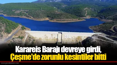 Karareis Barajı devreye girdi, Çeşme'de zorunlu kesintiler bitti