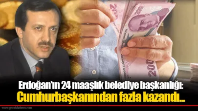 Erdoğan'ın 24 maaşlık belediye başkanlığı: Cumhurbaşkanından fazla kazandı...