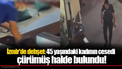 İzmir'de dehşet: 45 yaşındaki kadının cesedi çürümüş halde bulundu!