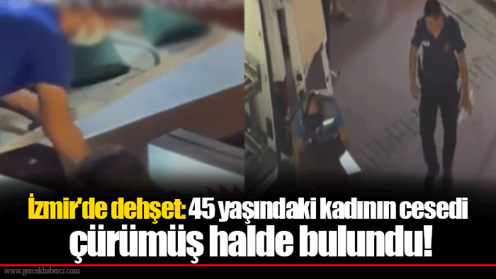 İzmir'de dehşet: 45 yaşındaki kadının cesedi çürümüş halde bulundu!