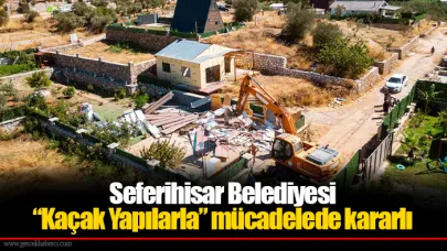 Seferihisar Belediyesi “Kaçak Yapılarla” mücadelede kararlı