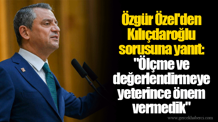 Özgür Özel'den Kılıçdaroğlu sorusuna yanıt: "Ölçme ve değerlendirmeye yeterince önem vermedik"