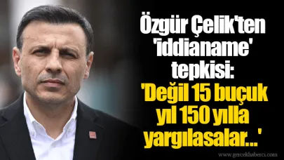Özgür Çelik'ten 'iddianame' tepkisi: 'Değil 15 buçuk yıl 150 yılla yargılasalar...'