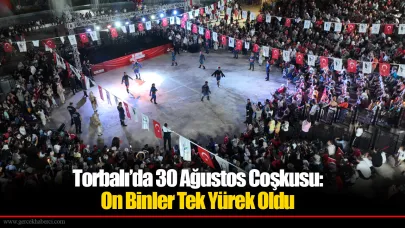 Torbalı’da 30 Ağustos Coşkusu: On Binler Tek Yürek Oldu