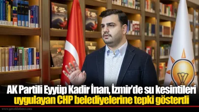 AK Partili Eyyüp Kadir İnan, İzmir’de su kesintileri uygulayan CHP belediyelerine tepki gösterdi