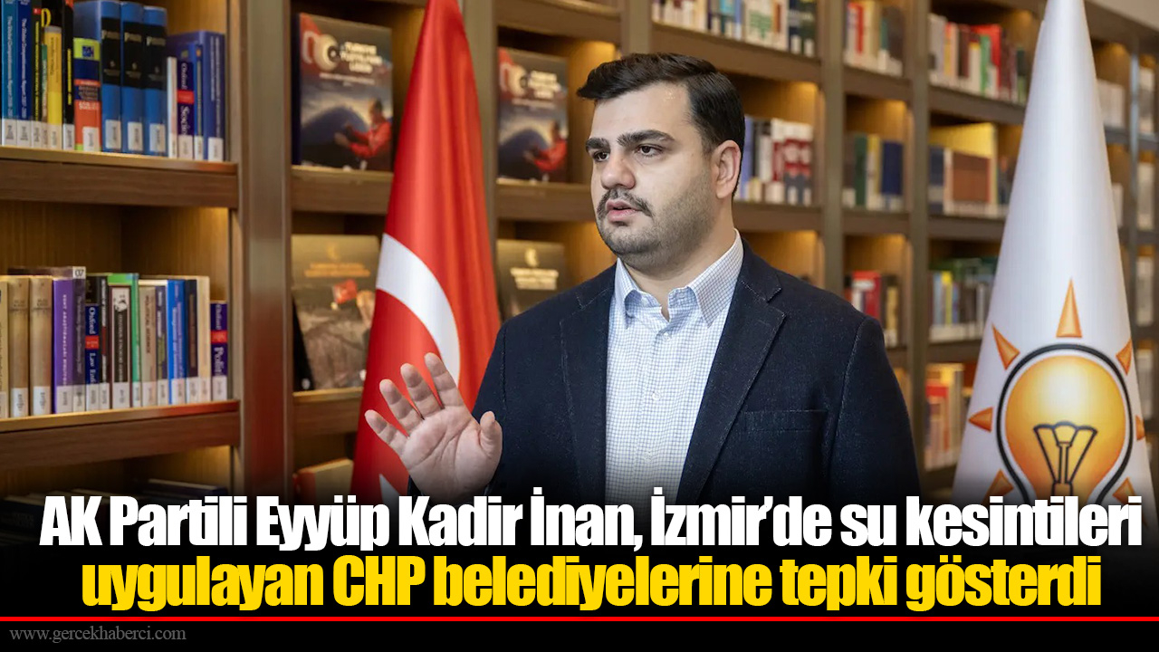 AK Partili Eyyüp Kadir İnan, İzmir’de su kesintileri uygulayan CHP belediyelerine tepki gösterdi