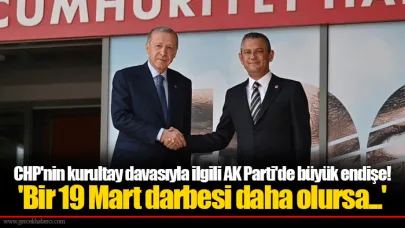 CHP'nin kurultay davasıyla ilgili AK Parti'de büyük endişe! 'Bir 19 Mart darbesi daha olursa...'