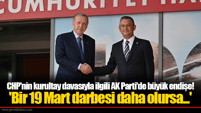 CHP'nin kurultay davasıyla ilgili AK Parti'de büyük endişe! 'Bir 19 Mart darbesi daha olursa...'