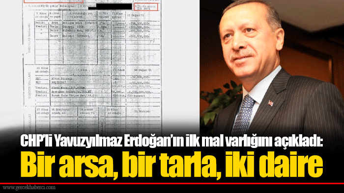 CHP’li Yavuzyılmaz Erdoğan’ın ilk mal varlığını açıkladı: Bir arsa, bir tarla, iki daire