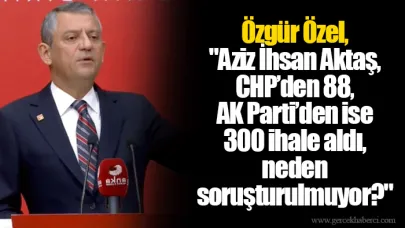 Özgür Özel,"Aziz İhsan Aktaş, CHP’den 88, AK Parti’den ise 300 ihale aldı, neden soruşturulmuyor?"