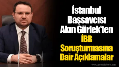 İstanbul Başsavcısı Akın Gürlek’ten İBB Soruşturmasına Dair Açıklamalar