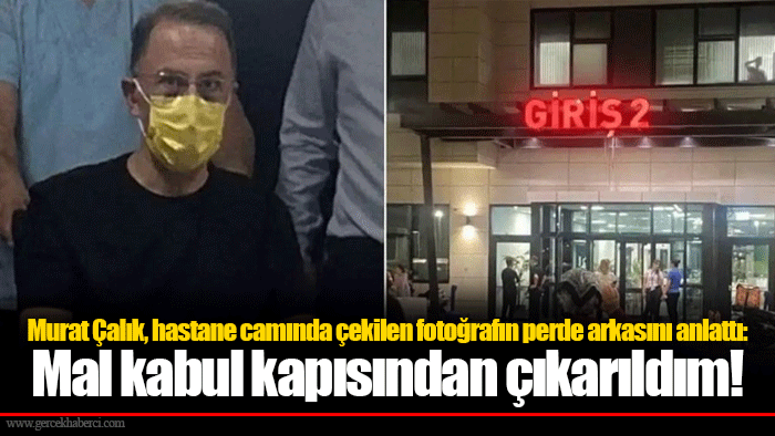 Murat Çalık, hastane camında çekilen fotoğrafın perde arkasını anlattı: Mal kabul kapısından çıkarıldım!