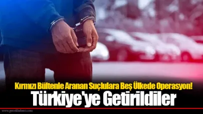 Kırmızı Bültenle Aranan Suçlulara Beş Ülkede Operasyon! Türkiye'ye Getirildiler