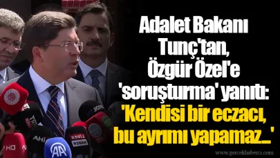 Adalet Bakanı Tunç'tan, Özgür Özel'e 'soruşturma' yanıtı: 'Kendisi bir eczacı, bu ayrımı yapamaz...'
