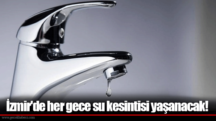 İzmir'de her gece su kesintisi yaşanacak!