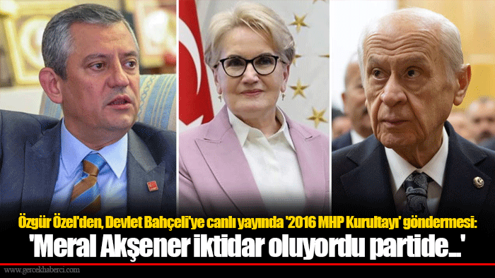 Özgür Özel'den, Devlet Bahçeli'ye canlı yayında '2016 MHP Kurultayı' göndermesi: 'Meral Akşener iktidar oluyordu partide...'