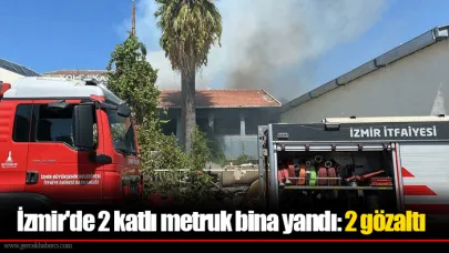 İzmir'de 2 katlı metruk bina yandı: 2 gözaltı